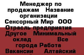 Менеджер по продажам › Название организации ­ Сенсорный Мир, ООО › Отрасль предприятия ­ Другое › Минимальный оклад ­ 60 000 - Все города Работа » Вакансии   . Алтайский край,Славгород г.